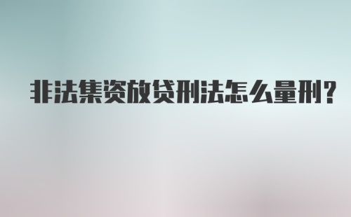 非法集资放贷刑法怎么量刑？