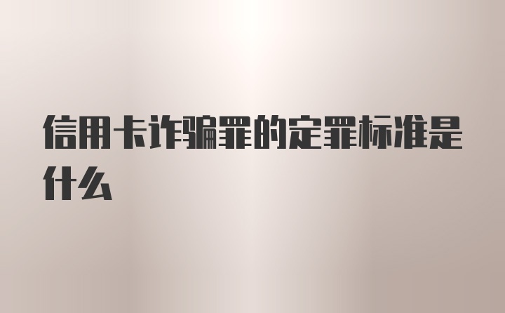 信用卡诈骗罪的定罪标准是什么