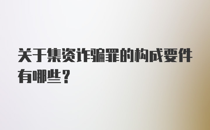 关于集资诈骗罪的构成要件有哪些?