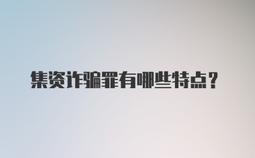 集资诈骗罪有哪些特点?