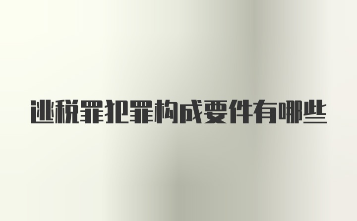 逃税罪犯罪构成要件有哪些