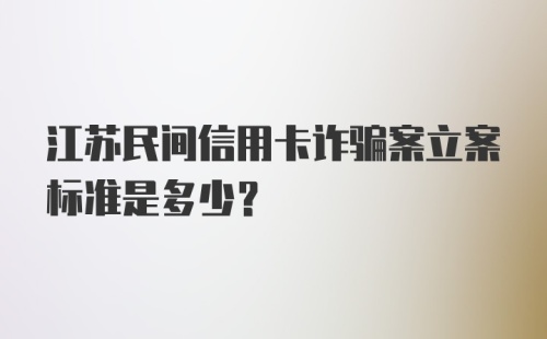 江苏民间信用卡诈骗案立案标准是多少？