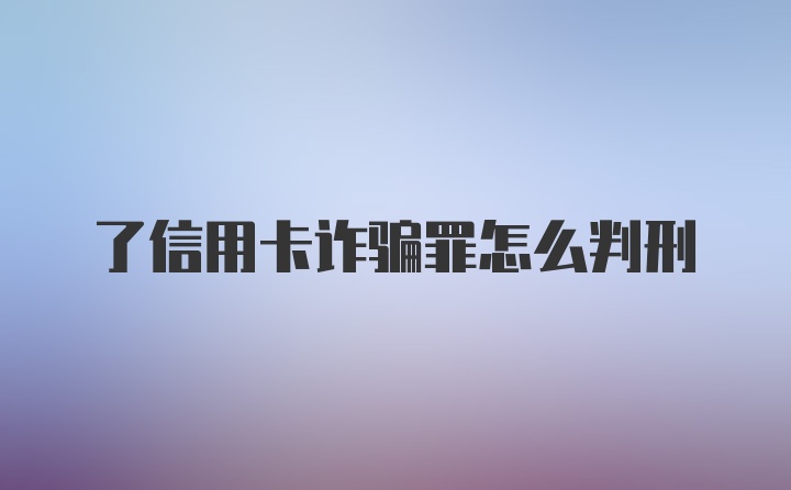 了信用卡诈骗罪怎么判刑