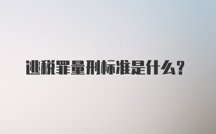 逃税罪量刑标准是什么？