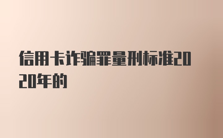 信用卡诈骗罪量刑标准2020年的