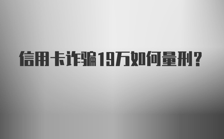 信用卡诈骗19万如何量刑？