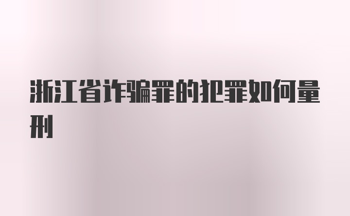 浙江省诈骗罪的犯罪如何量刑