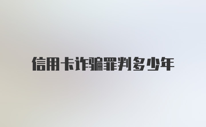 信用卡诈骗罪判多少年