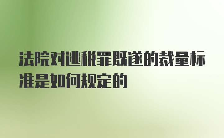 法院对逃税罪既遂的裁量标准是如何规定的