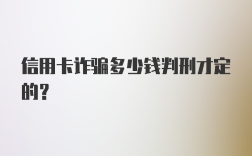 信用卡诈骗多少钱判刑才定的？