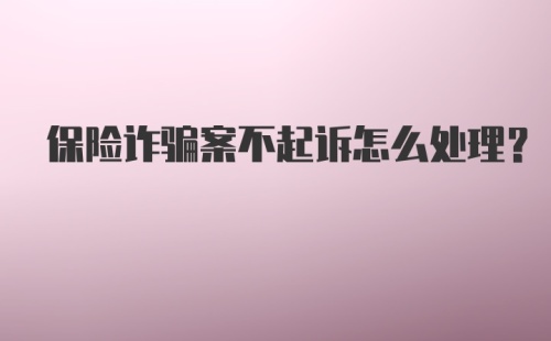 保险诈骗案不起诉怎么处理?