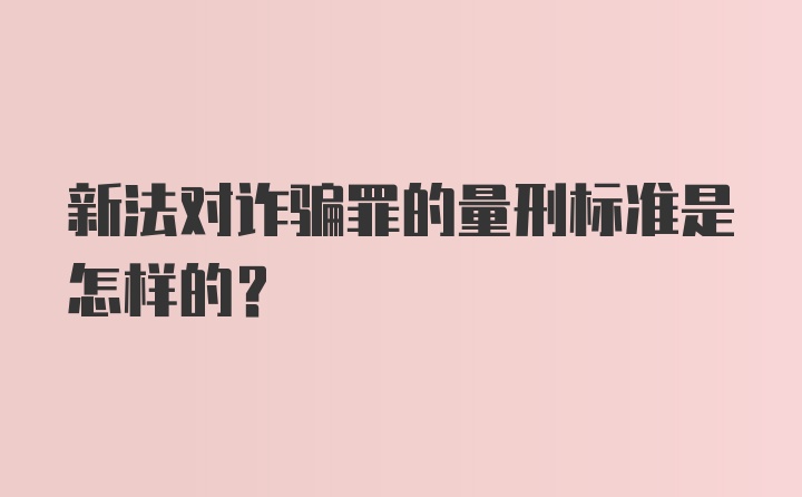 新法对诈骗罪的量刑标准是怎样的？