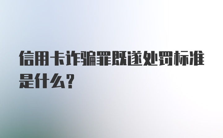 信用卡诈骗罪既遂处罚标准是什么？