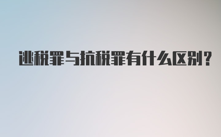 逃税罪与抗税罪有什么区别?