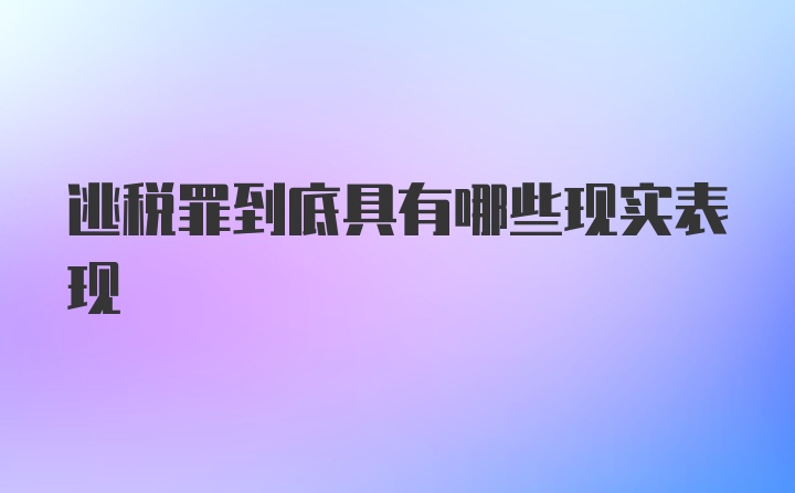 逃税罪到底具有哪些现实表现