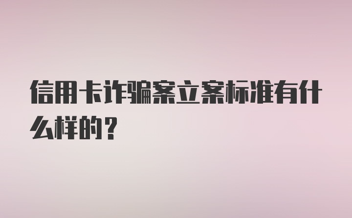 信用卡诈骗案立案标准有什么样的？