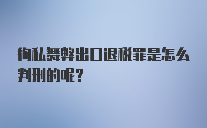 徇私舞弊出口退税罪是怎么判刑的呢？