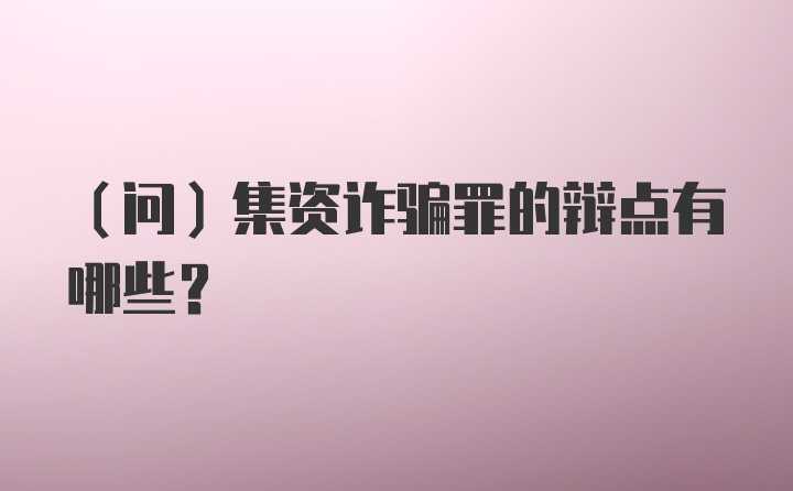 （问）集资诈骗罪的辩点有哪些？