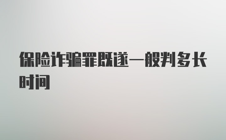 保险诈骗罪既遂一般判多长时间