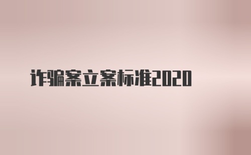 诈骗案立案标准2020