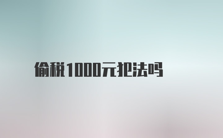 偷税1000元犯法吗