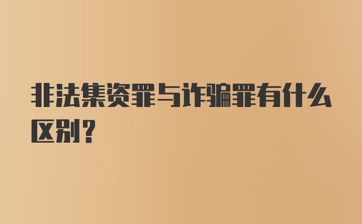 非法集资罪与诈骗罪有什么区别？