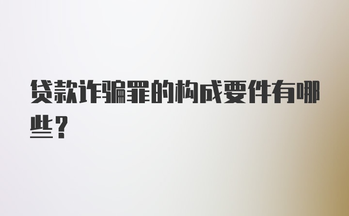 贷款诈骗罪的构成要件有哪些?