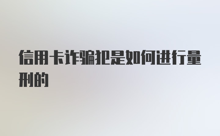 信用卡诈骗犯是如何进行量刑的