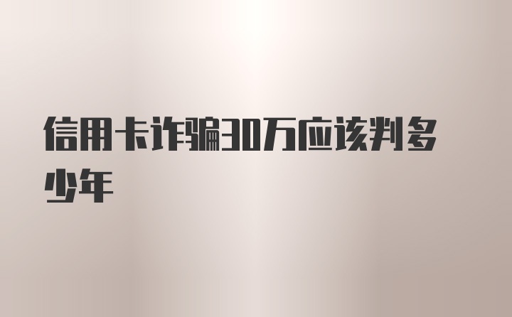 信用卡诈骗30万应该判多少年