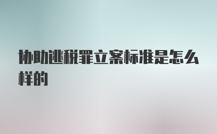 协助逃税罪立案标准是怎么样的