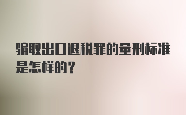 骗取出口退税罪的量刑标准是怎样的？