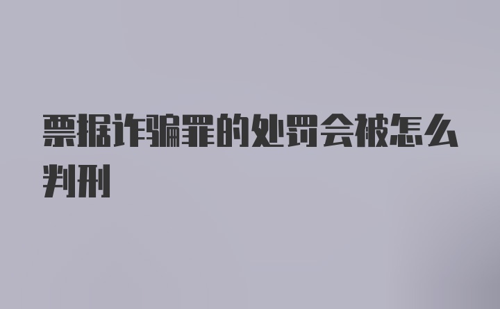 票据诈骗罪的处罚会被怎么判刑