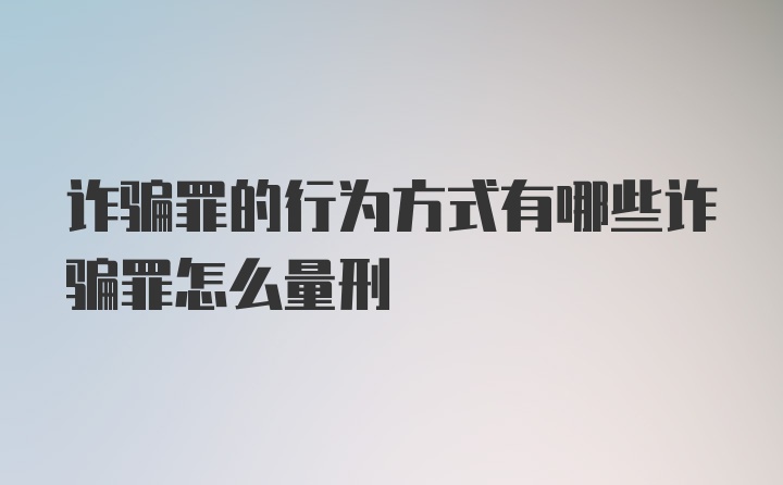 诈骗罪的行为方式有哪些诈骗罪怎么量刑