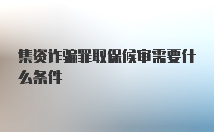 集资诈骗罪取保候审需要什么条件