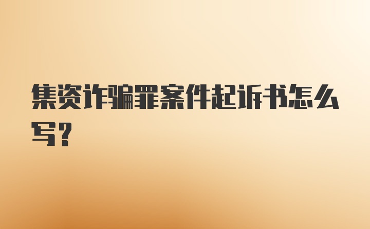 集资诈骗罪案件起诉书怎么写?