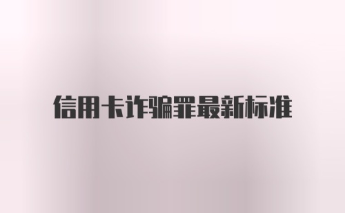 信用卡诈骗罪最新标准