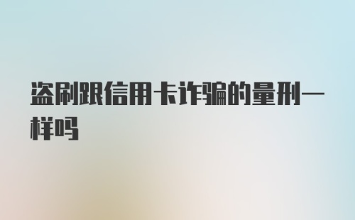 盗刷跟信用卡诈骗的量刑一样吗