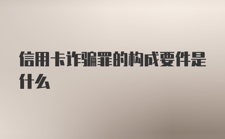 信用卡诈骗罪的构成要件是什么