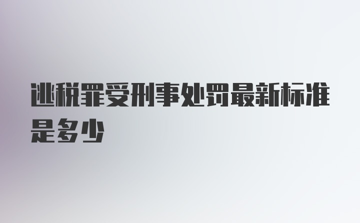 逃税罪受刑事处罚最新标准是多少