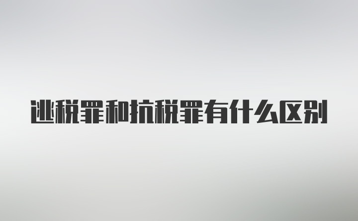 逃税罪和抗税罪有什么区别