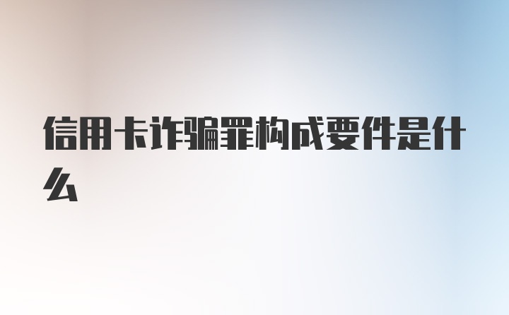 信用卡诈骗罪构成要件是什么