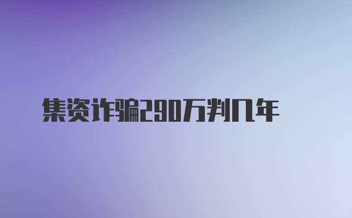 集资诈骗290万判几年