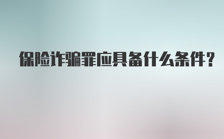 保险诈骗罪应具备什么条件？