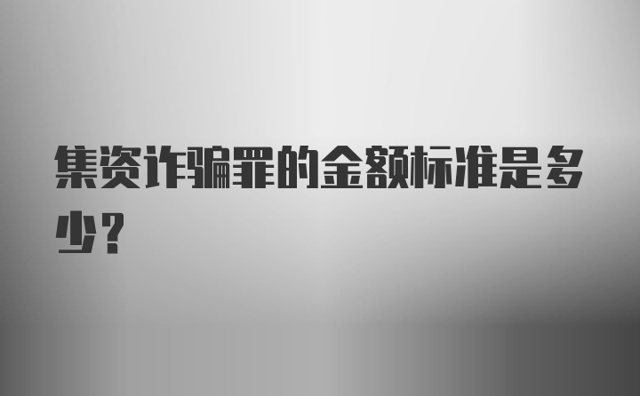 集资诈骗罪的金额标准是多少？