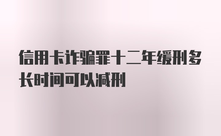 信用卡诈骗罪十二年缓刑多长时间可以减刑