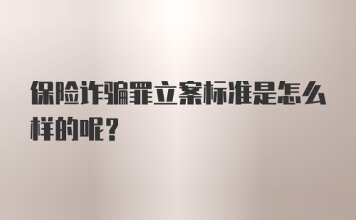 保险诈骗罪立案标准是怎么样的呢？