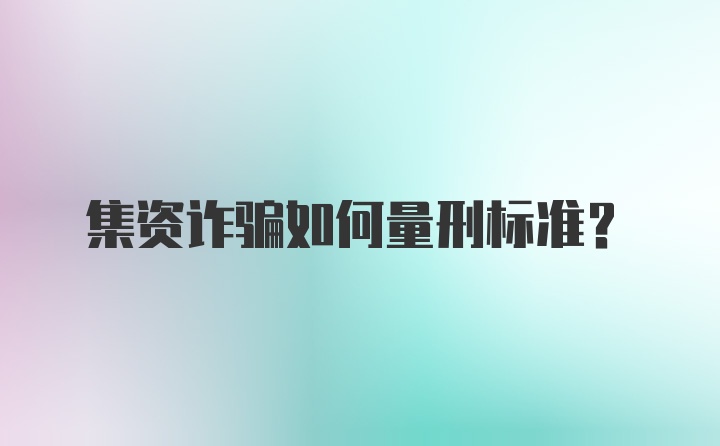 集资诈骗如何量刑标准？