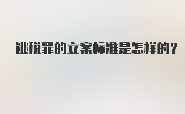 逃税罪的立案标准是怎样的?