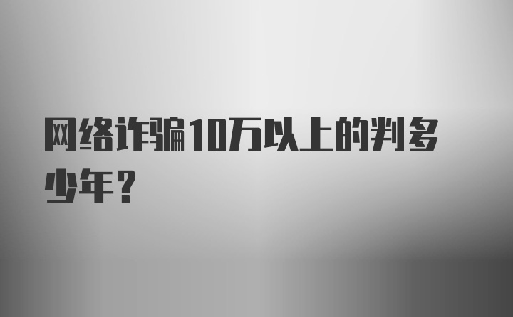 网络诈骗10万以上的判多少年？