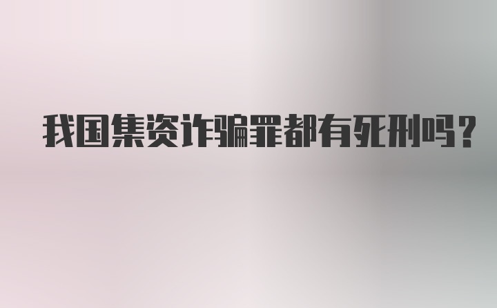 我国集资诈骗罪都有死刑吗？